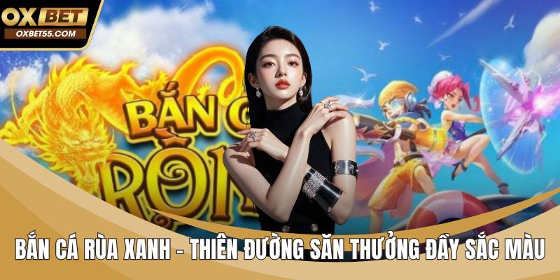 Bắn Cá Rùa Xanh - Thiên Đường Săn Thưởng Đầy Sắc Màu