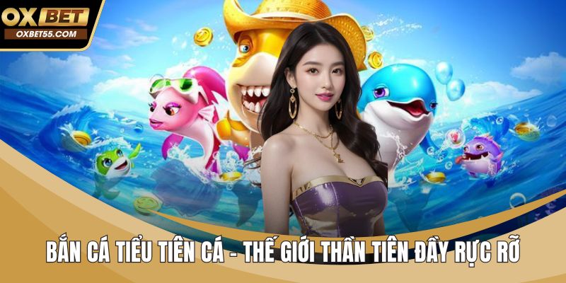 Bắn Cá Tiểu Tiên Cá - Thế Giới Thần Tiên Đầy Rực Rỡ