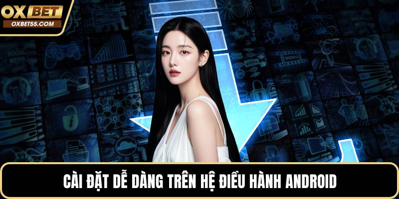 Cài đặt dễ dàng trên hệ điều hành android