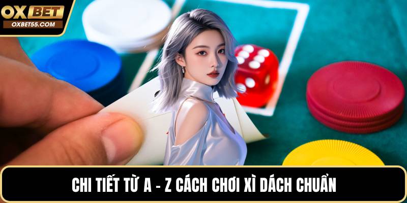 Chi tiết từ A - Z cách chơi xì dách chuẩn