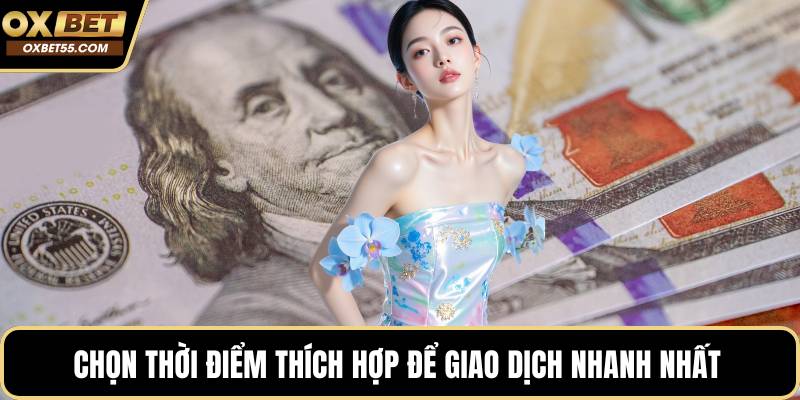 Chọn thời điểm thích hợp để giao dịch nhanh nhất