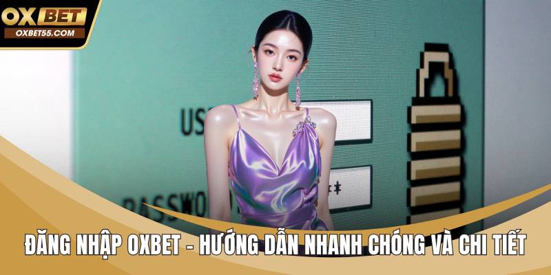Đăng Nhập OXBET – Hướng Dẫn Nhanh Chóng Và Chi Tiết