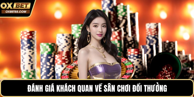 Đánh giá khách quan về sân chơi đổi thưởng