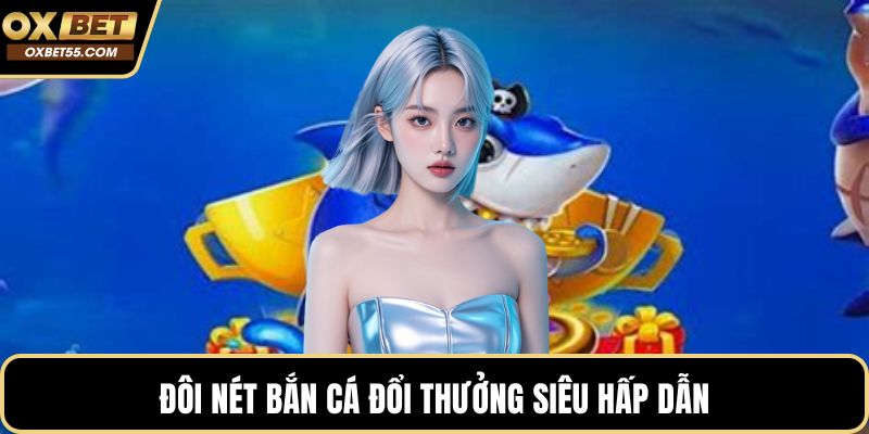 Đôi nét bắn cá đổi thưởng siêu hấp dẫn