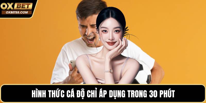 Hình thức cá độ chỉ áp dụng trong 30 phút
