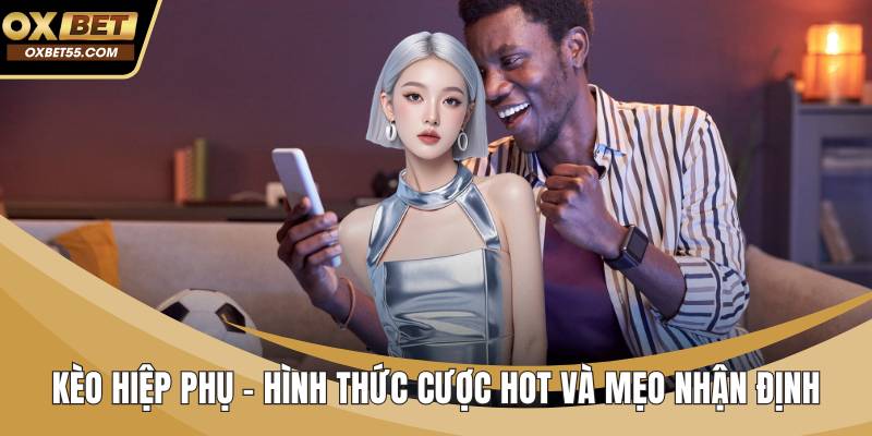 Kèo Hiệp Phụ - Hình Thức Cược Hot Và Mẹo Nhận Định