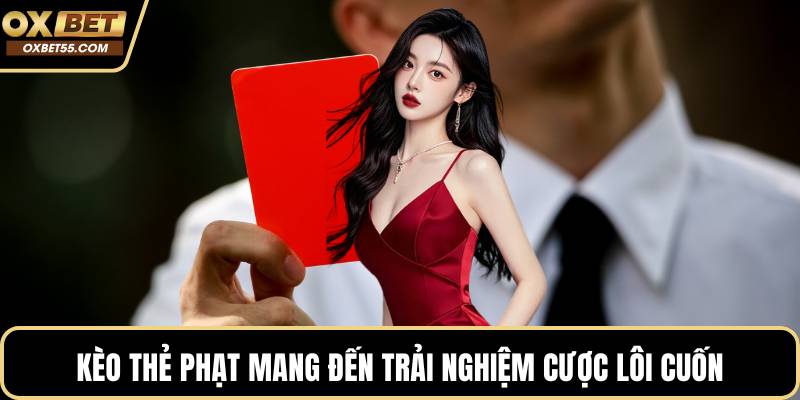 Kèo thẻ phạt mang đến trải nghiệm cược lôi cuốn