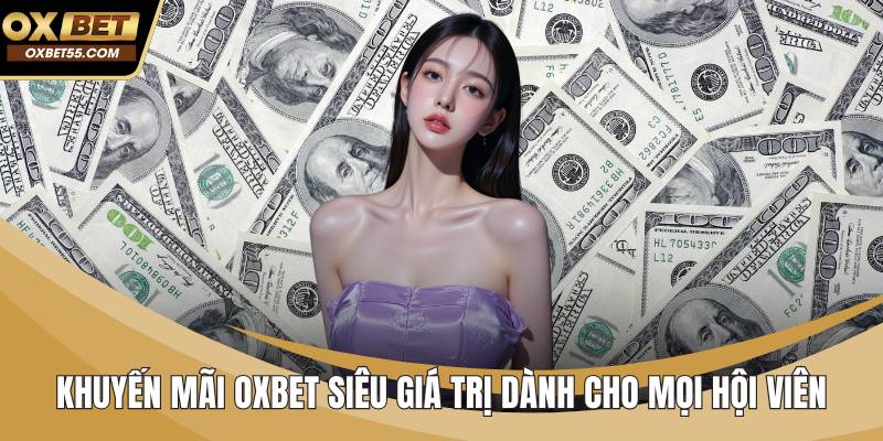 Khuyến Mãi OXBET Siêu Giá Trị Dành Cho Mọi Hội Viên