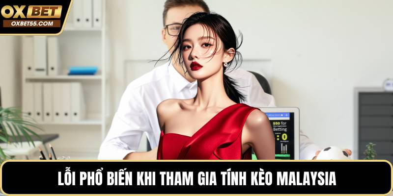 Lỗi phổ biến khi tham gia tính kèo Malaysia