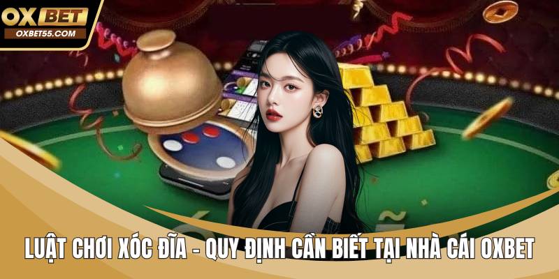 Luật Chơi Xóc Đĩa - Quy Định Cần Biết Tại Nhà Cái OXBET