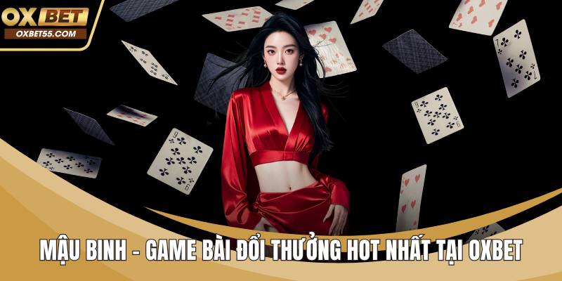 Mậu Binh - Game Bài Đổi Thưởng Hot Nhất Tại OXBET