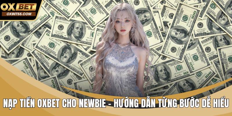 Nạp Tiền OXBET Cho Newbie – Hướng Dẫn Từng Bước Dễ Hiểu