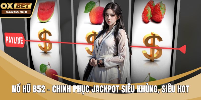 Nổ Hũ B52 - Chinh Phục Jackpot Siêu Khủng, Siêu Hot