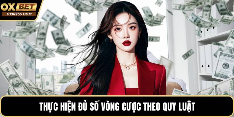 Thực hiện đủ số vòng cược theo quy luật