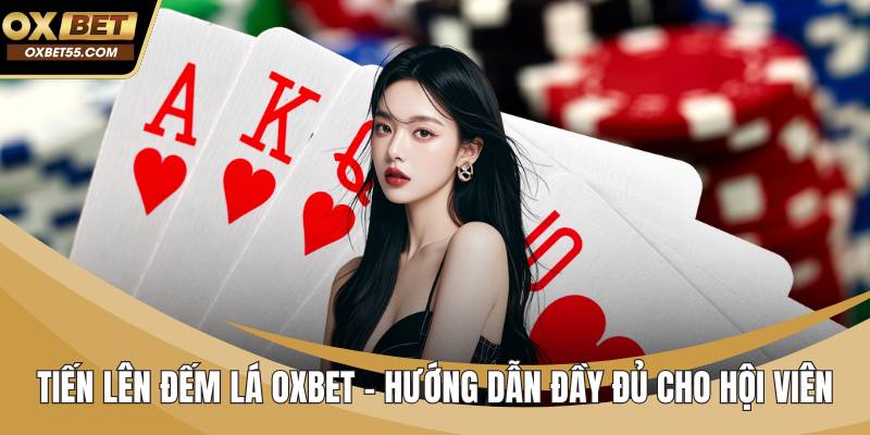 Tiến Lên Đếm Lá OXBET – Hướng Dẫn Đầy Đủ Cho Hội Viên