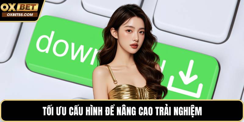 Tối ưu cấu hình để nâng cao trải nghiệm