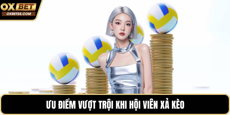 Ưu điểm vượt trội khi hội viên xả kèo