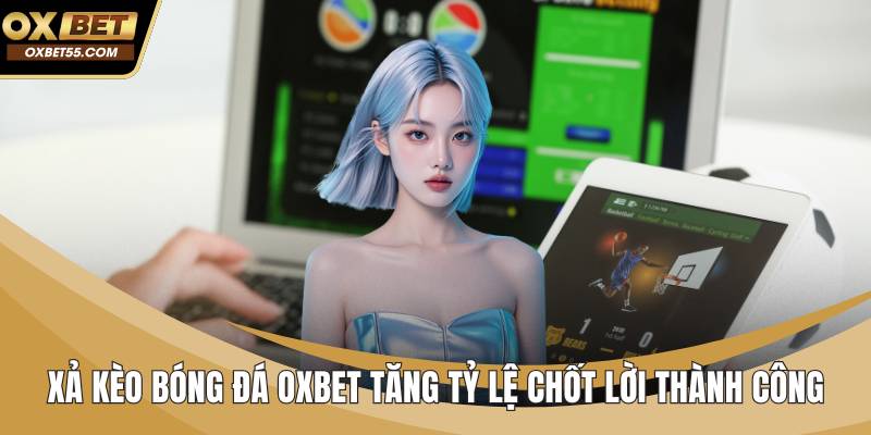 Xả Kèo Bóng Đá OXBET Tăng Tỷ Lệ Chốt Lời Thành Công